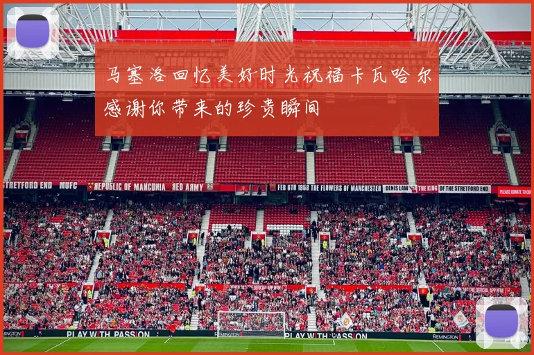 马塞洛回忆美好时光祝福卡瓦哈尔感谢你带来的珍贵瞬间