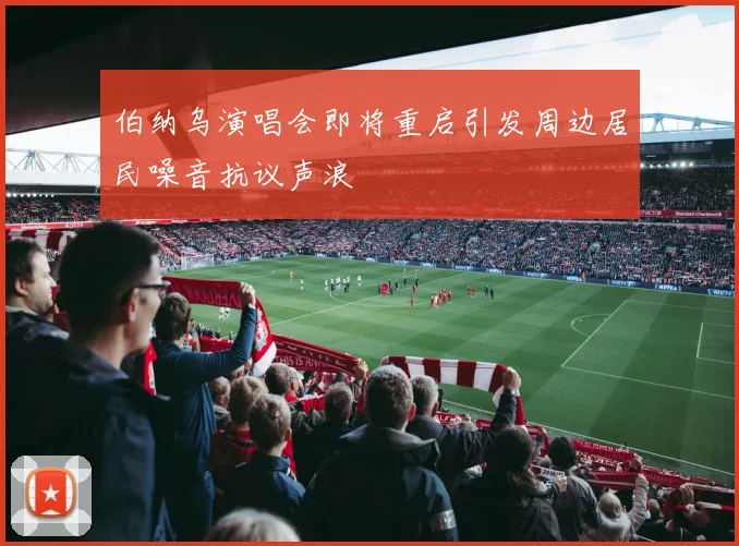 伯纳乌演唱会即将重启引发周边居民噪音抗议声浪