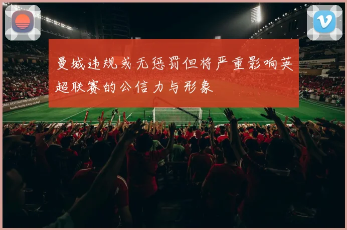 曼城违规或无惩罚但将严重影响英超联赛的公信力与形象