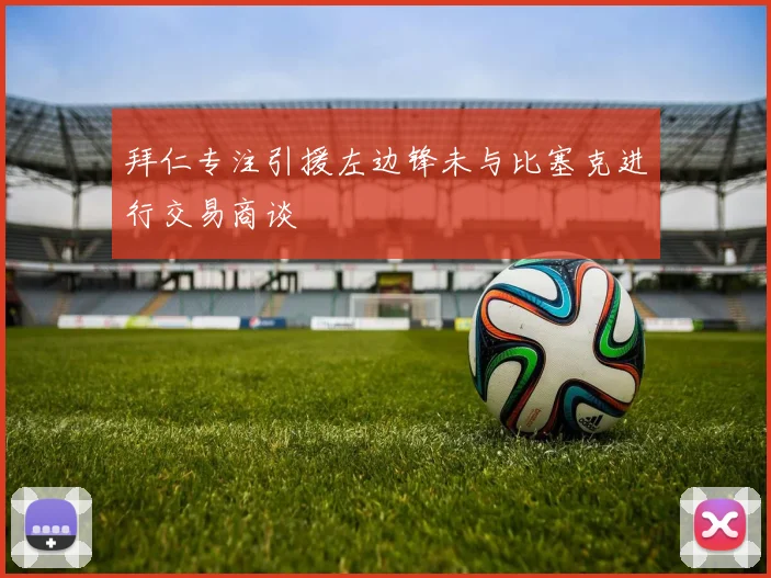 拜仁专注引援左边锋未与比塞克进行交易商谈