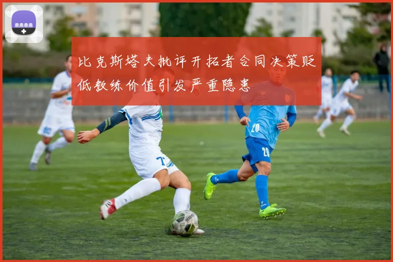 比克斯塔夫批评开拓者合同决策贬低教练价值引发严重隐患
