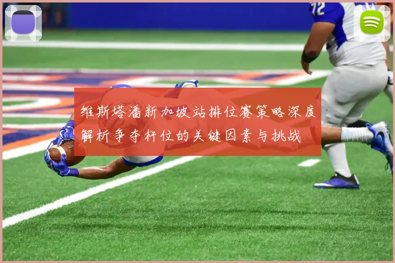 维斯塔潘新加坡站排位赛策略深度解析争夺杆位的关键因素与挑战