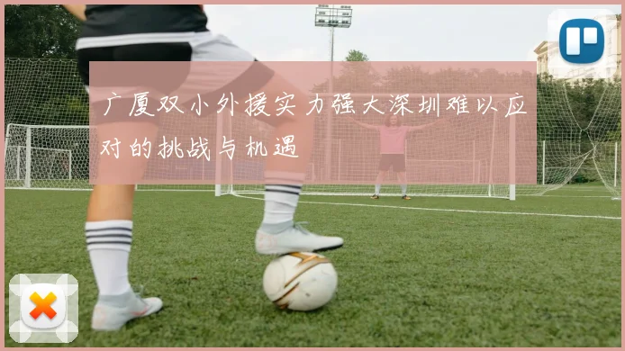 广厦双小外援实力强大深圳难以应对的挑战与机遇
